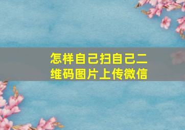 怎样自己扫自己二维码图片上传微信