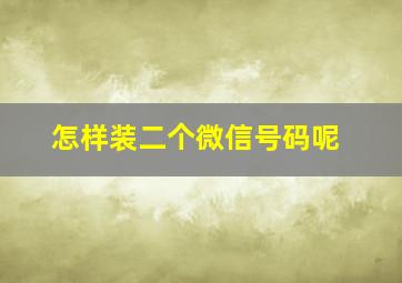 怎样装二个微信号码呢