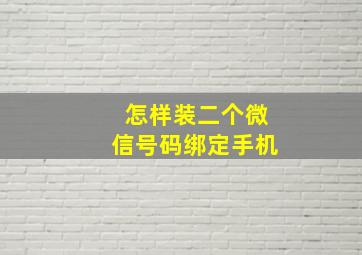 怎样装二个微信号码绑定手机