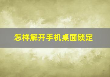 怎样解开手机桌面锁定