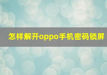 怎样解开oppo手机密码锁屏