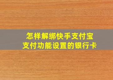 怎样解绑快手支付宝支付功能设置的银行卡