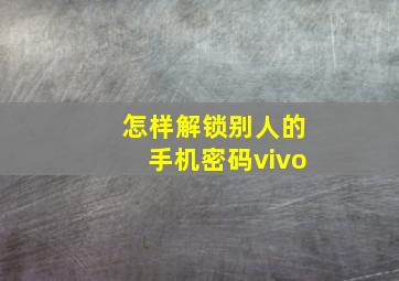 怎样解锁别人的手机密码vivo