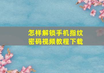 怎样解锁手机指纹密码视频教程下载