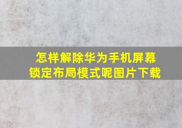 怎样解除华为手机屏幕锁定布局模式呢图片下载