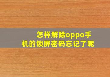 怎样解除oppo手机的锁屏密码忘记了呢