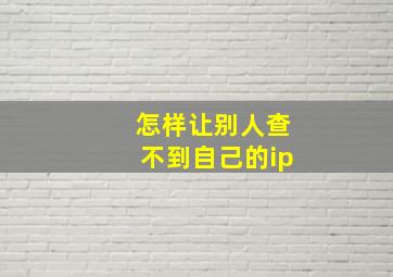 怎样让别人查不到自己的ip