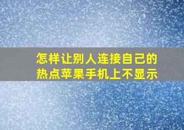 怎样让别人连接自己的热点苹果手机上不显示