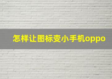 怎样让图标变小手机oppo