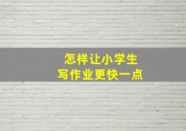 怎样让小学生写作业更快一点