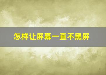 怎样让屏幕一直不黑屏