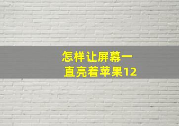 怎样让屏幕一直亮着苹果12