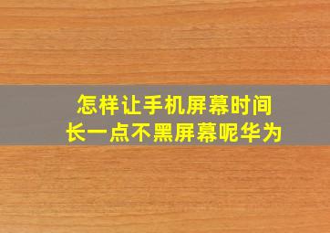 怎样让手机屏幕时间长一点不黑屏幕呢华为