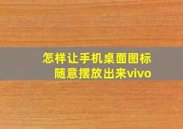 怎样让手机桌面图标随意摆放出来vivo