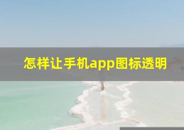 怎样让手机app图标透明