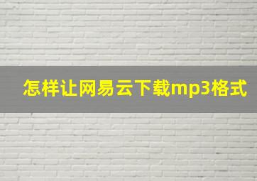 怎样让网易云下载mp3格式