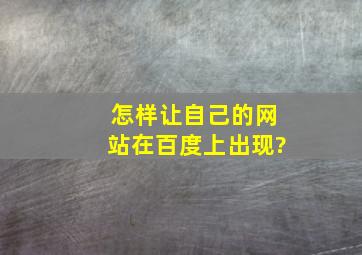 怎样让自己的网站在百度上出现?