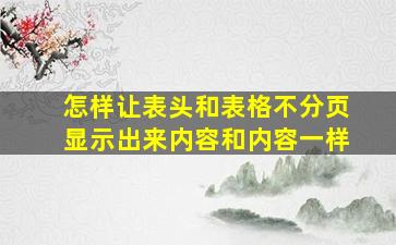 怎样让表头和表格不分页显示出来内容和内容一样