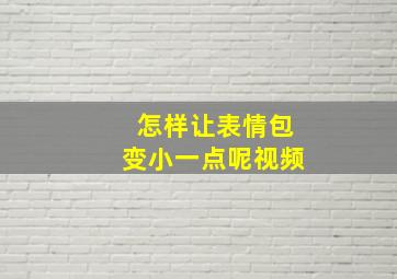 怎样让表情包变小一点呢视频