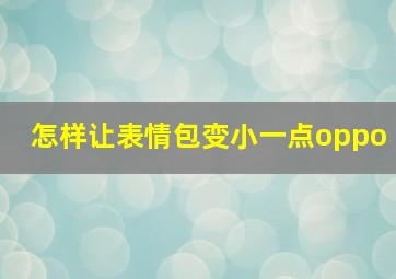 怎样让表情包变小一点oppo