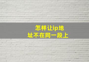 怎样让ip地址不在同一段上