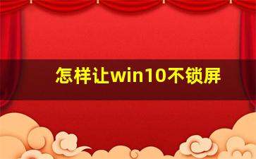 怎样让win10不锁屏