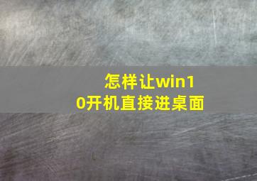 怎样让win10开机直接进桌面