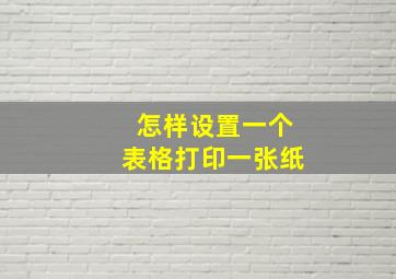 怎样设置一个表格打印一张纸