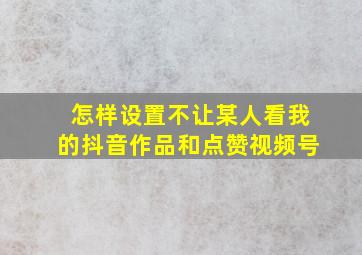 怎样设置不让某人看我的抖音作品和点赞视频号