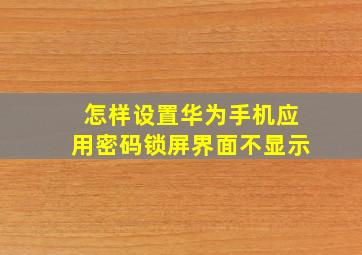 怎样设置华为手机应用密码锁屏界面不显示