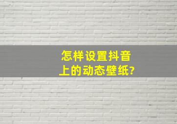 怎样设置抖音上的动态壁纸?