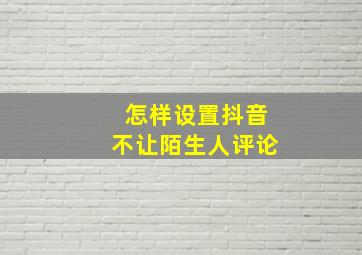 怎样设置抖音不让陌生人评论