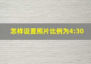 怎样设置照片比例为4:30