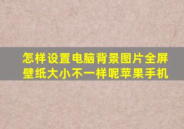 怎样设置电脑背景图片全屏壁纸大小不一样呢苹果手机