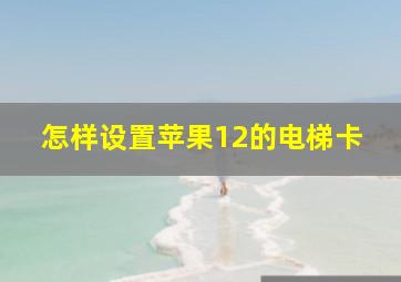 怎样设置苹果12的电梯卡