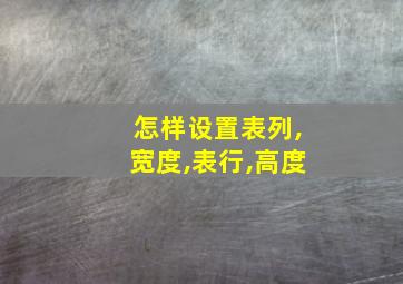 怎样设置表列,宽度,表行,高度