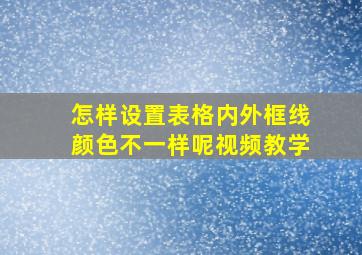 怎样设置表格内外框线颜色不一样呢视频教学