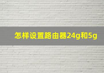 怎样设置路由器24g和5g