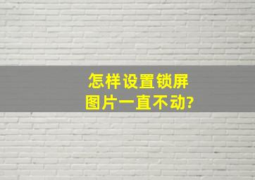 怎样设置锁屏图片一直不动?