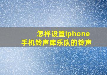 怎样设置iphone手机铃声库乐队的铃声