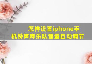 怎样设置iphone手机铃声库乐队音量自动调节