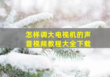 怎样调大电视机的声音视频教程大全下载