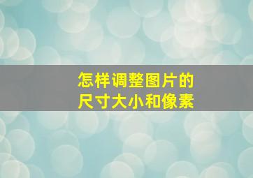 怎样调整图片的尺寸大小和像素