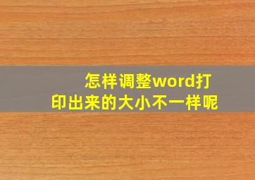 怎样调整word打印出来的大小不一样呢