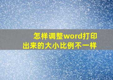 怎样调整word打印出来的大小比例不一样