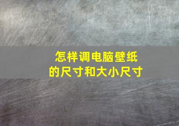 怎样调电脑壁纸的尺寸和大小尺寸