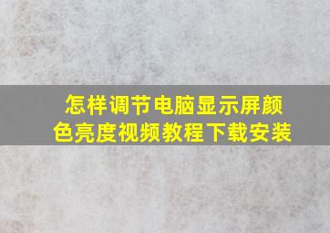 怎样调节电脑显示屏颜色亮度视频教程下载安装