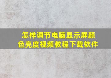 怎样调节电脑显示屏颜色亮度视频教程下载软件