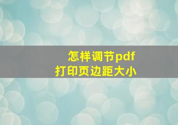 怎样调节pdf打印页边距大小