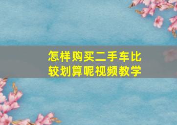 怎样购买二手车比较划算呢视频教学